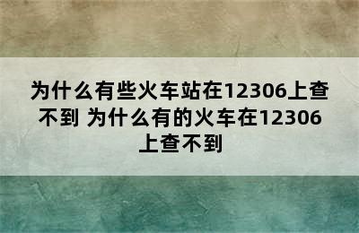 为什么有些火车站在12306上查不到 为什么有的火车在12306上查不到